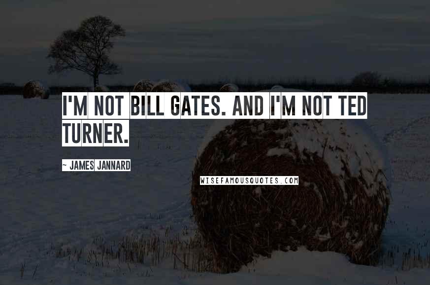 James Jannard Quotes: I'm not Bill Gates. And I'm not Ted Turner.