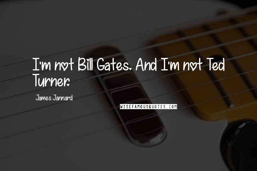James Jannard Quotes: I'm not Bill Gates. And I'm not Ted Turner.