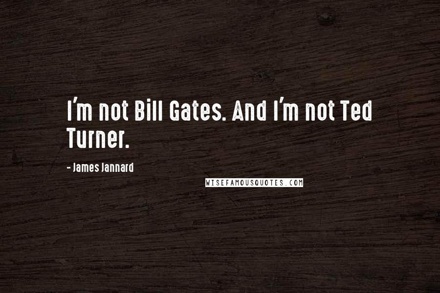 James Jannard Quotes: I'm not Bill Gates. And I'm not Ted Turner.