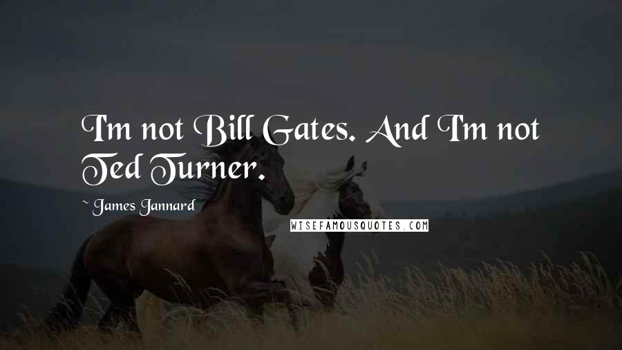 James Jannard Quotes: I'm not Bill Gates. And I'm not Ted Turner.