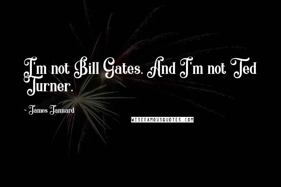 James Jannard Quotes: I'm not Bill Gates. And I'm not Ted Turner.