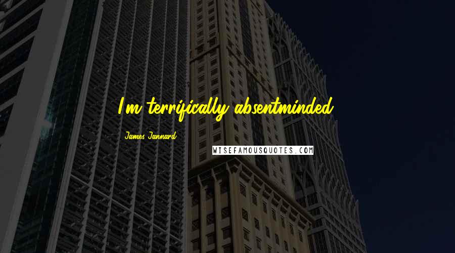 James Jannard Quotes: I'm terrifically absentminded.