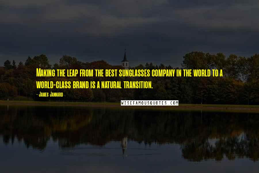 James Jannard Quotes: Making the leap from the best sunglasses company in the world to a world-class brand is a natural transition.