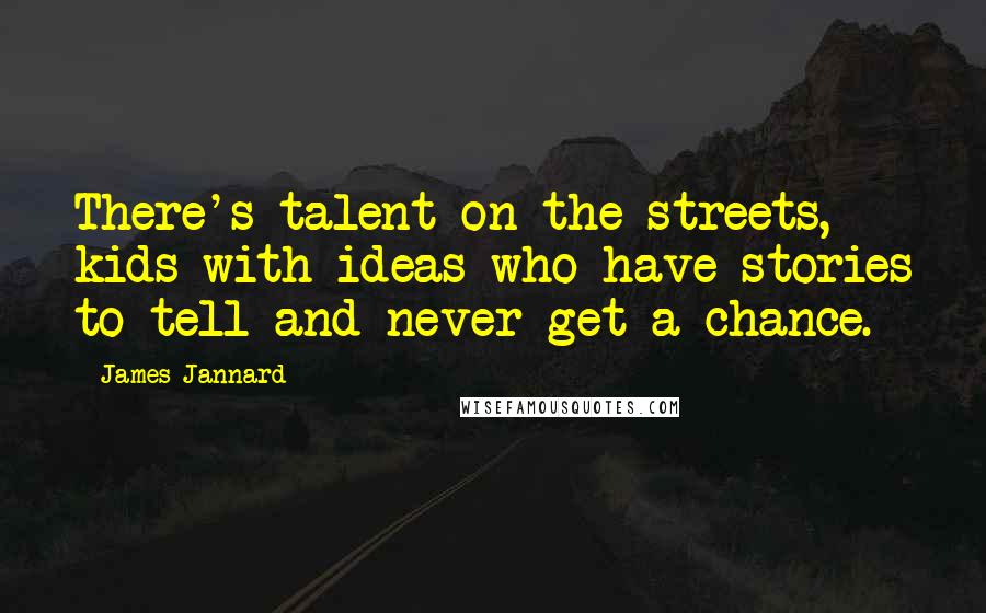 James Jannard Quotes: There's talent on the streets, kids with ideas who have stories to tell and never get a chance.