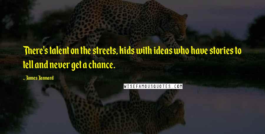 James Jannard Quotes: There's talent on the streets, kids with ideas who have stories to tell and never get a chance.