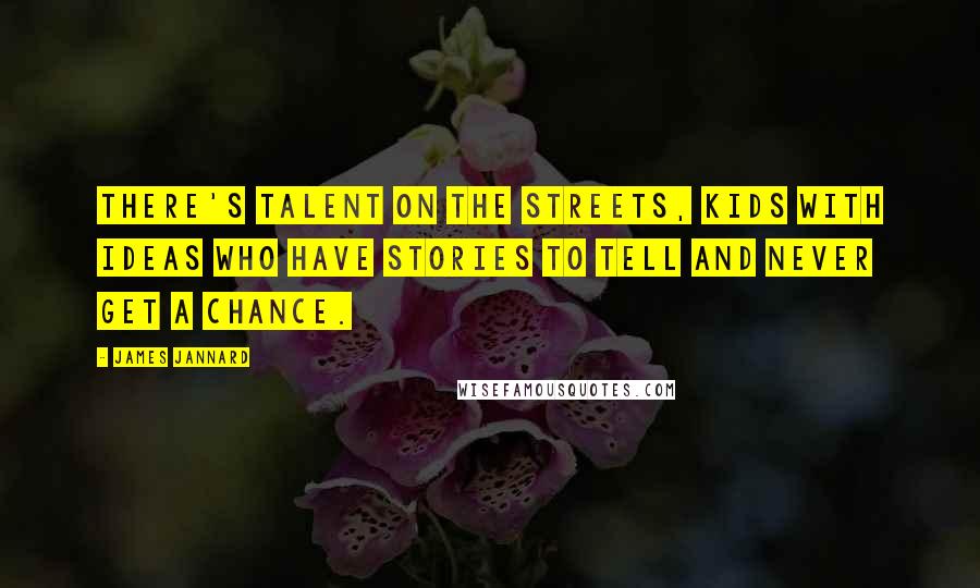 James Jannard Quotes: There's talent on the streets, kids with ideas who have stories to tell and never get a chance.