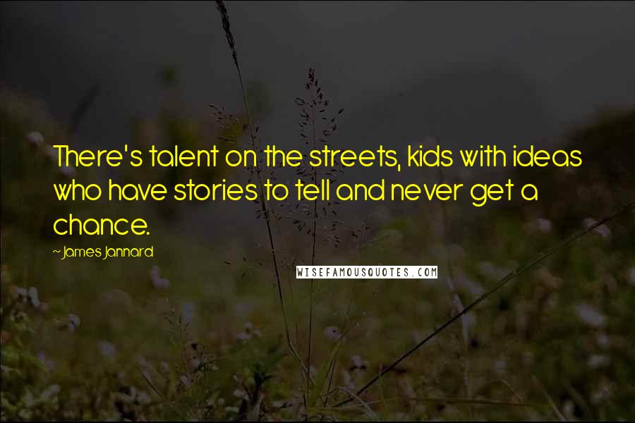 James Jannard Quotes: There's talent on the streets, kids with ideas who have stories to tell and never get a chance.