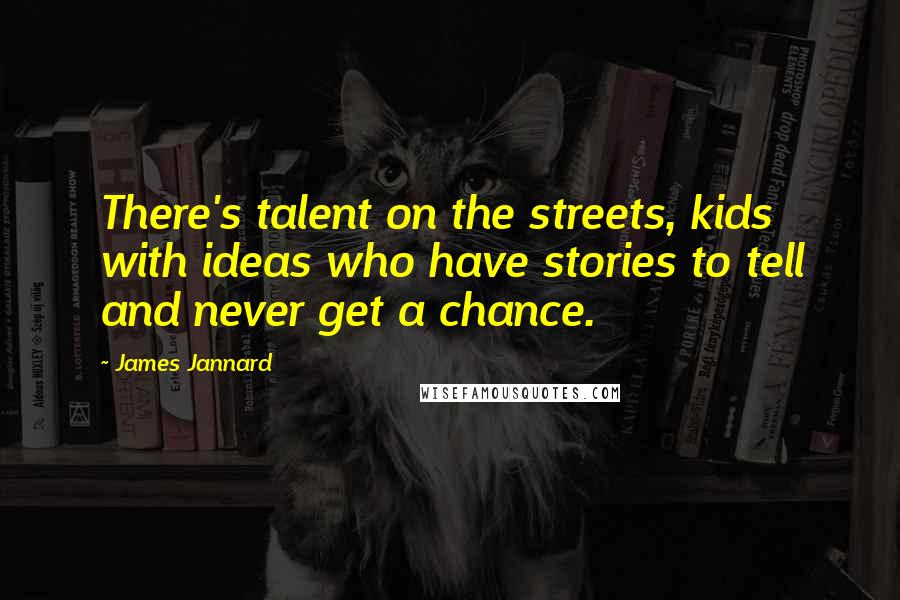 James Jannard Quotes: There's talent on the streets, kids with ideas who have stories to tell and never get a chance.