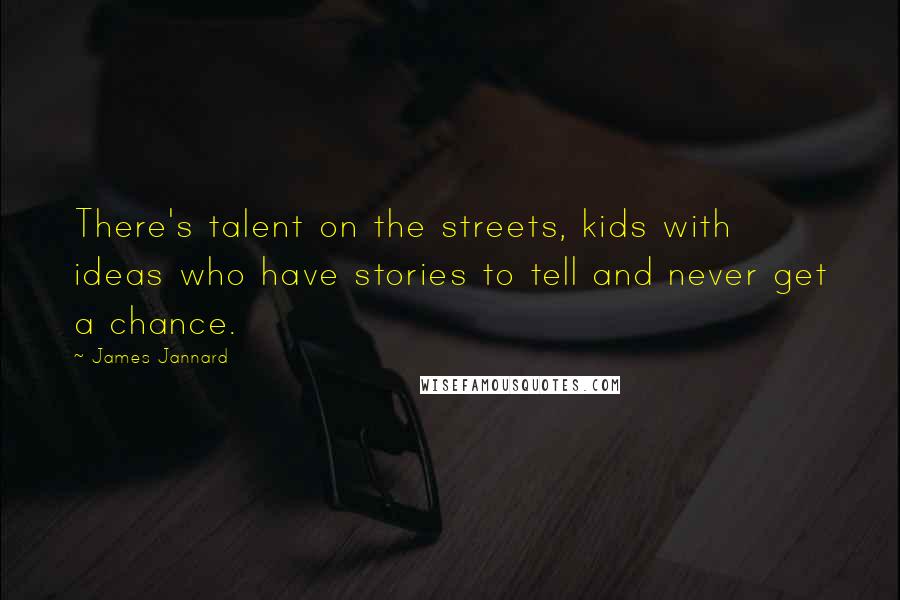 James Jannard Quotes: There's talent on the streets, kids with ideas who have stories to tell and never get a chance.