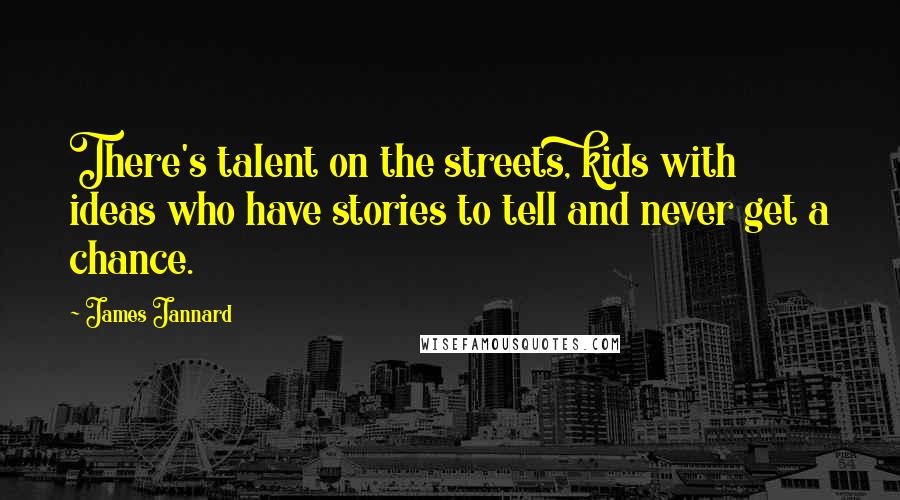 James Jannard Quotes: There's talent on the streets, kids with ideas who have stories to tell and never get a chance.
