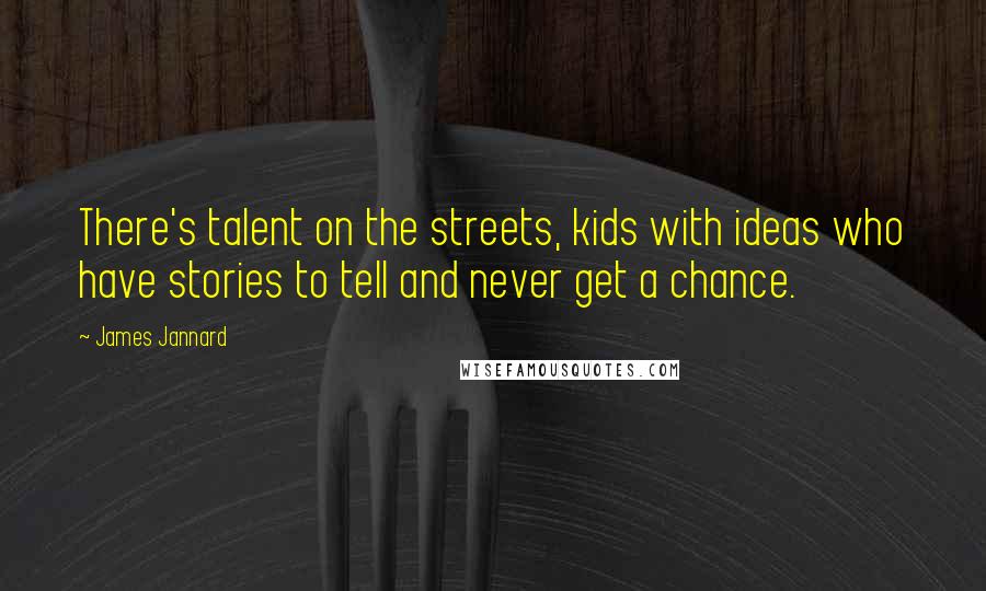 James Jannard Quotes: There's talent on the streets, kids with ideas who have stories to tell and never get a chance.