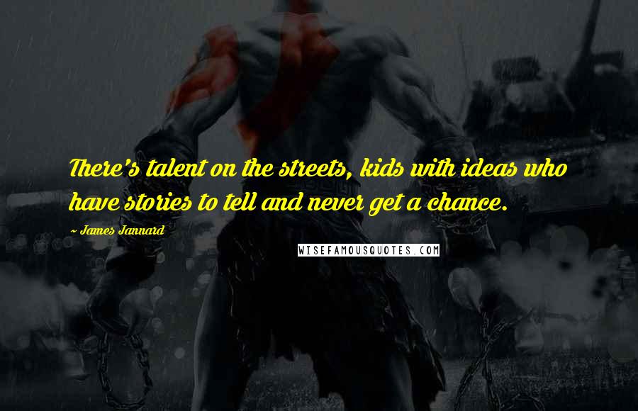 James Jannard Quotes: There's talent on the streets, kids with ideas who have stories to tell and never get a chance.