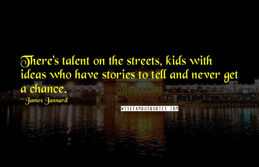 James Jannard Quotes: There's talent on the streets, kids with ideas who have stories to tell and never get a chance.
