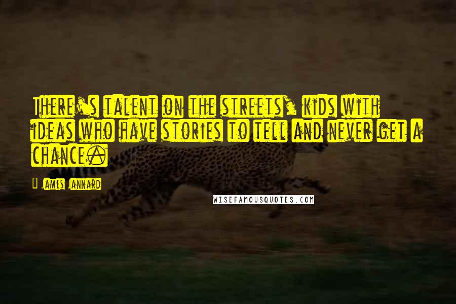 James Jannard Quotes: There's talent on the streets, kids with ideas who have stories to tell and never get a chance.