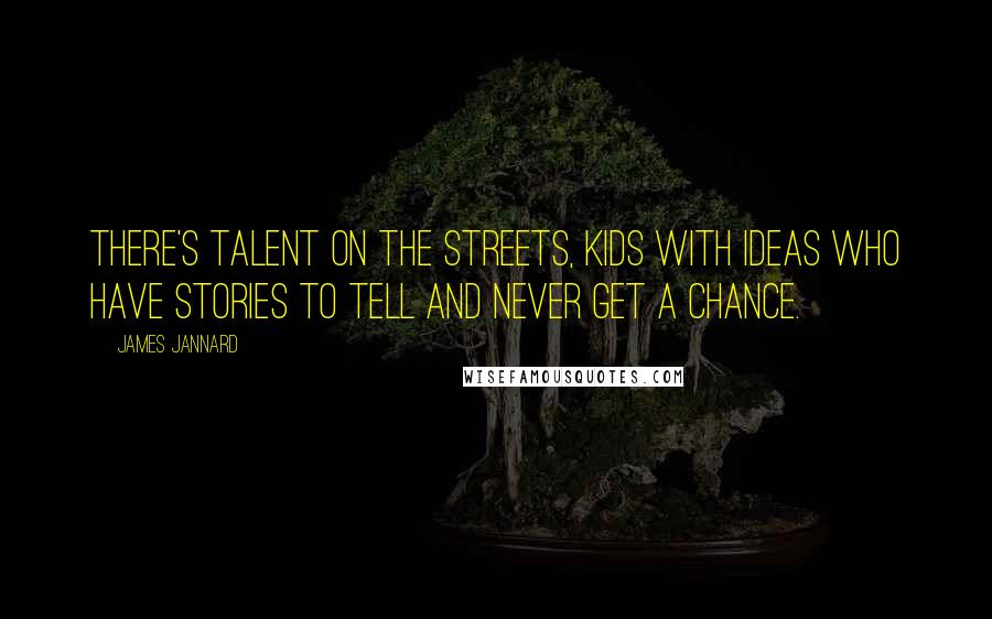 James Jannard Quotes: There's talent on the streets, kids with ideas who have stories to tell and never get a chance.