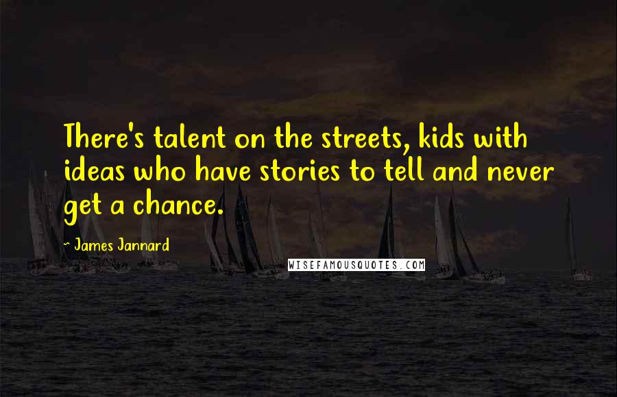 James Jannard Quotes: There's talent on the streets, kids with ideas who have stories to tell and never get a chance.