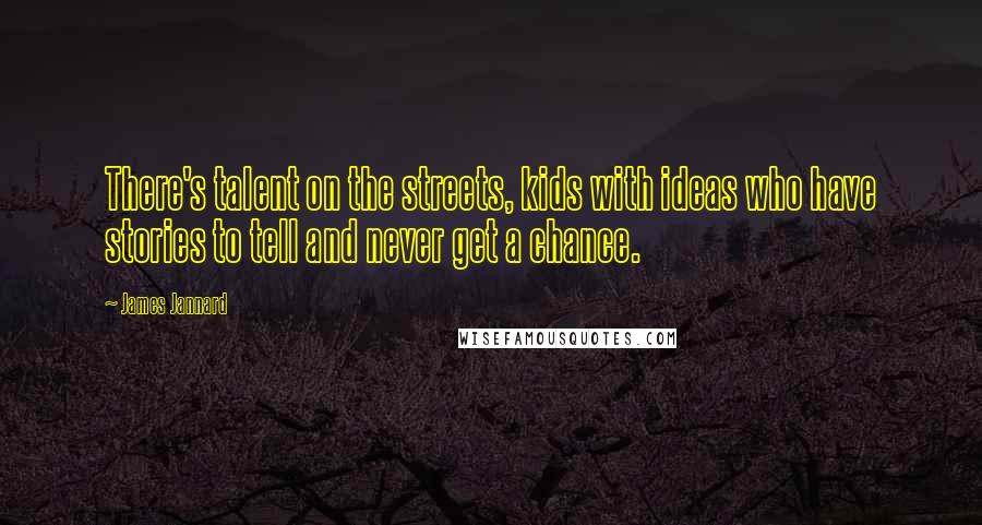 James Jannard Quotes: There's talent on the streets, kids with ideas who have stories to tell and never get a chance.