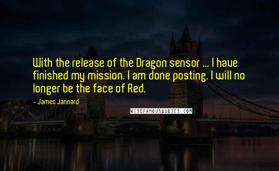 James Jannard Quotes: With the release of the Dragon sensor ... I have finished my mission. I am done posting. I will no longer be the face of Red.
