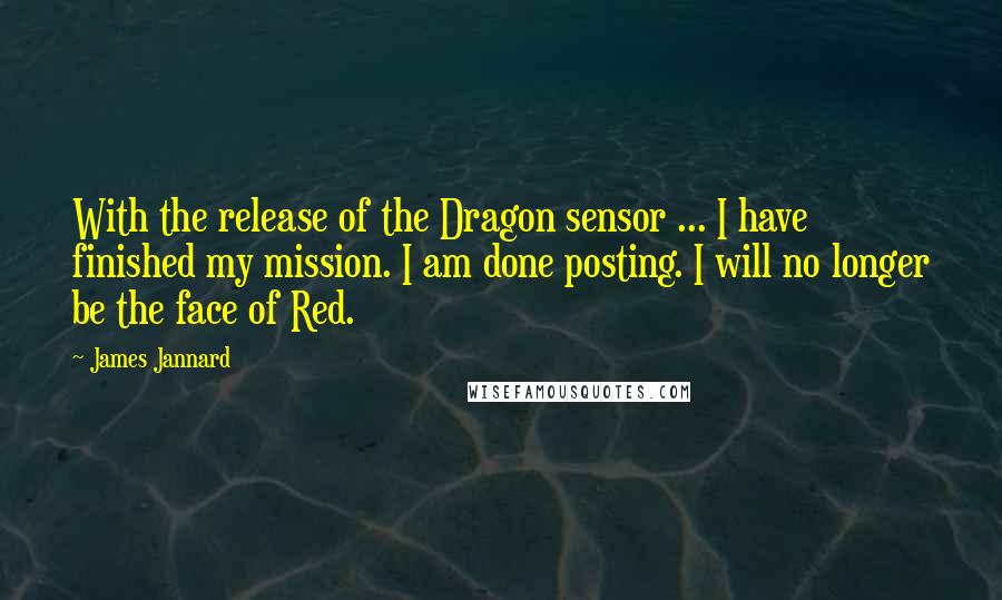 James Jannard Quotes: With the release of the Dragon sensor ... I have finished my mission. I am done posting. I will no longer be the face of Red.