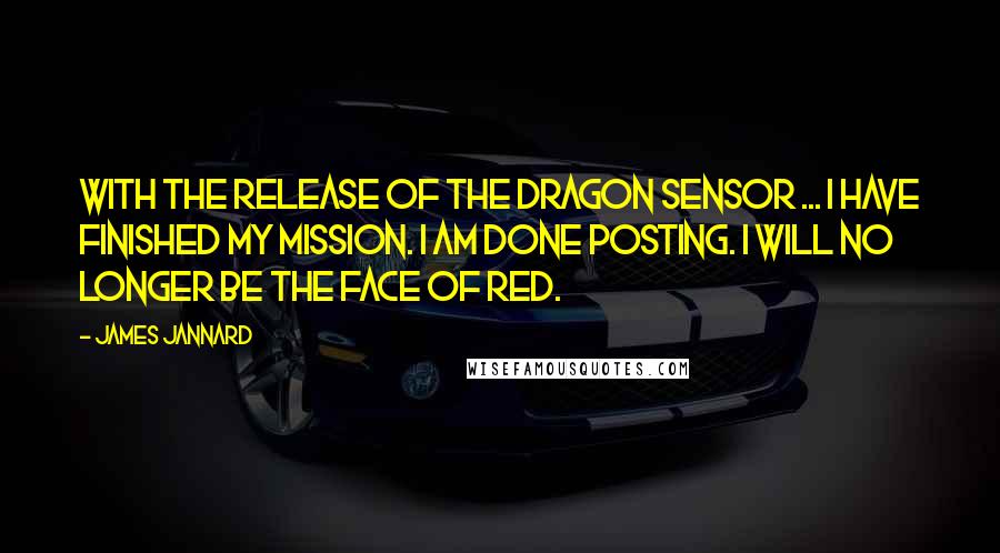 James Jannard Quotes: With the release of the Dragon sensor ... I have finished my mission. I am done posting. I will no longer be the face of Red.