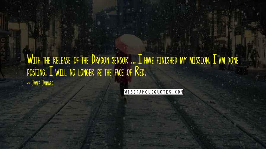 James Jannard Quotes: With the release of the Dragon sensor ... I have finished my mission. I am done posting. I will no longer be the face of Red.