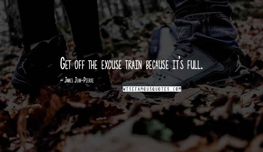 James Jean-Pierre Quotes: Get off the excuse train because it's full.