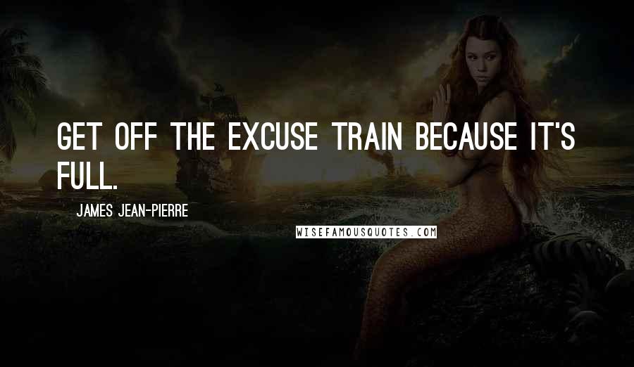 James Jean-Pierre Quotes: Get off the excuse train because it's full.