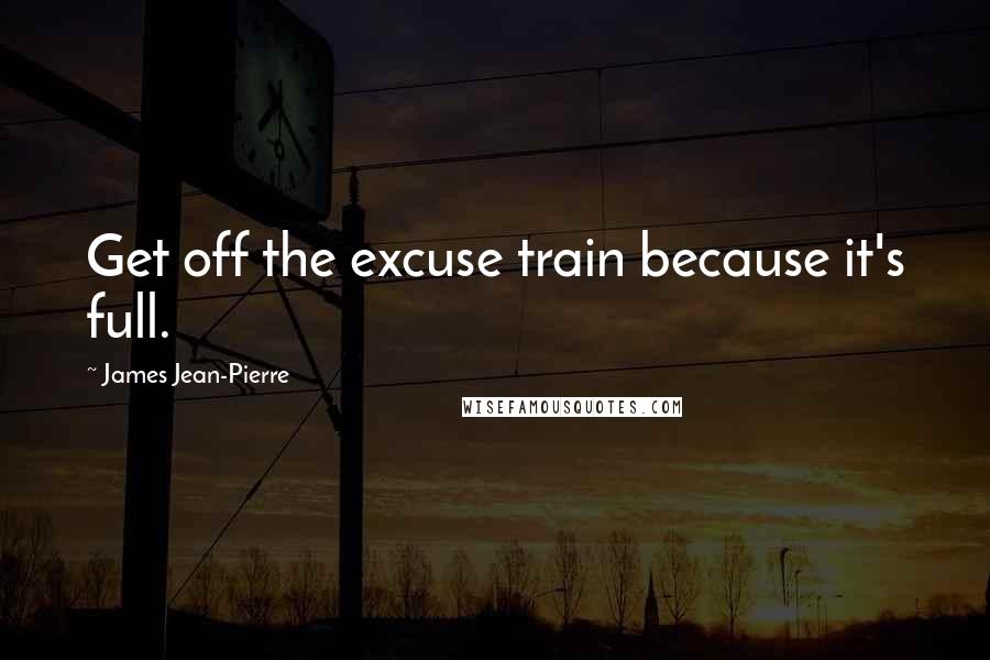 James Jean-Pierre Quotes: Get off the excuse train because it's full.