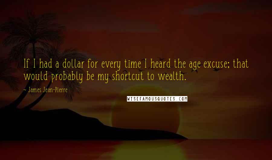 James Jean-Pierre Quotes: If I had a dollar for every time I heard the age excuse; that would probably be my shortcut to wealth.