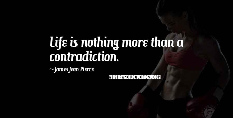 James Jean-Pierre Quotes: Life is nothing more than a contradiction.