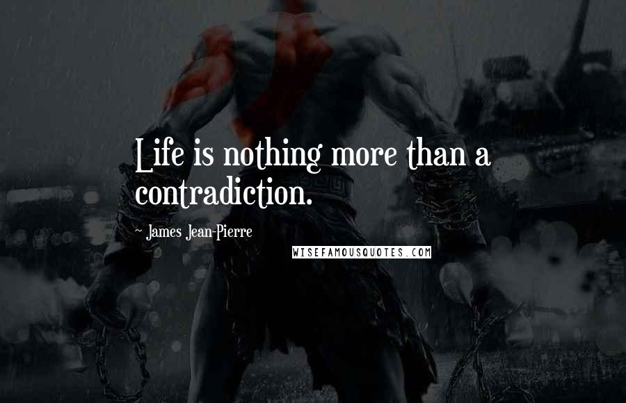 James Jean-Pierre Quotes: Life is nothing more than a contradiction.