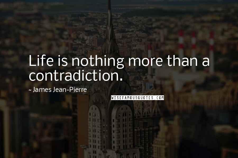 James Jean-Pierre Quotes: Life is nothing more than a contradiction.