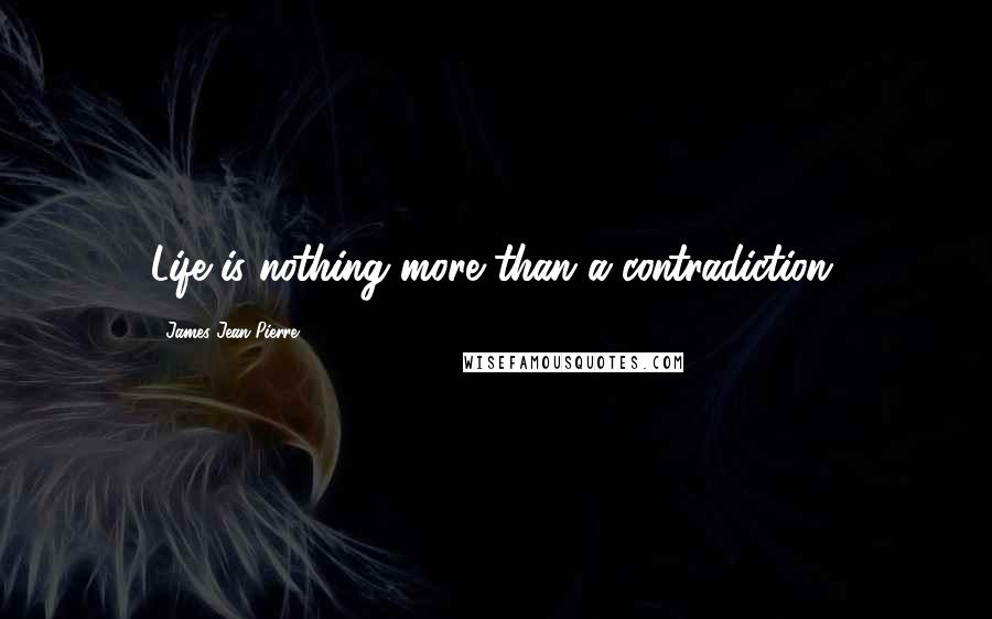 James Jean-Pierre Quotes: Life is nothing more than a contradiction.