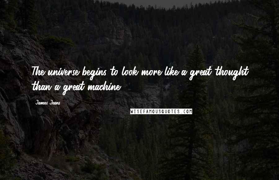 James Jeans Quotes: The universe begins to look more like a great thought than a great machine.