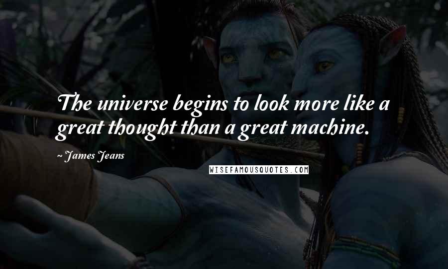 James Jeans Quotes: The universe begins to look more like a great thought than a great machine.