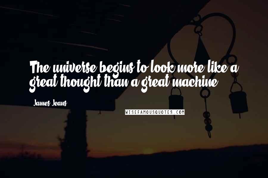 James Jeans Quotes: The universe begins to look more like a great thought than a great machine.