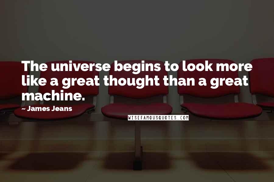 James Jeans Quotes: The universe begins to look more like a great thought than a great machine.