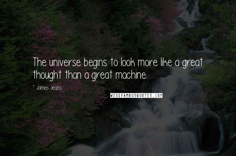 James Jeans Quotes: The universe begins to look more like a great thought than a great machine.