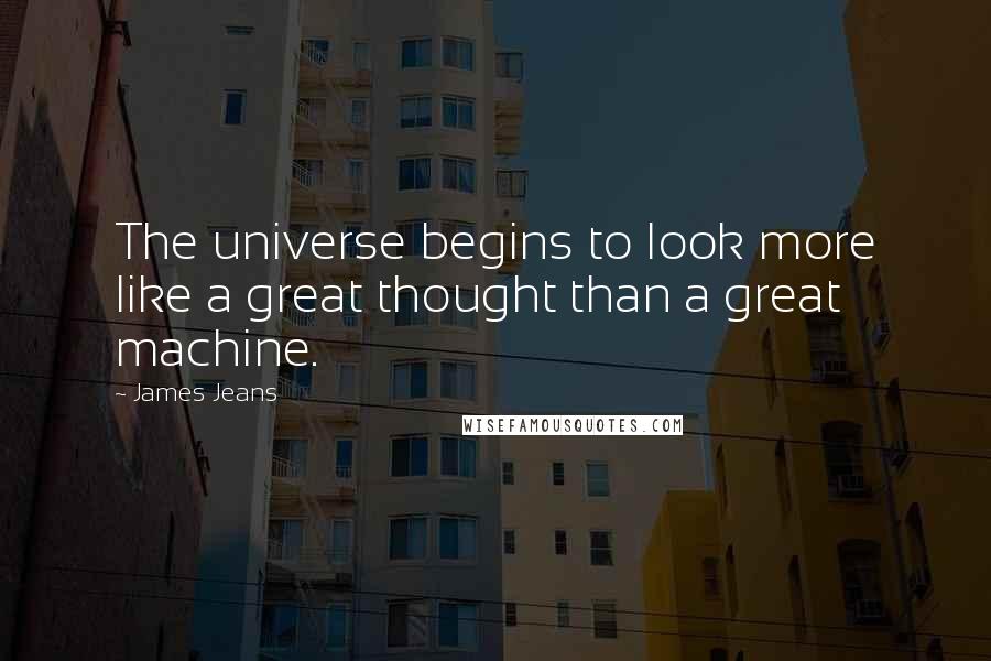 James Jeans Quotes: The universe begins to look more like a great thought than a great machine.