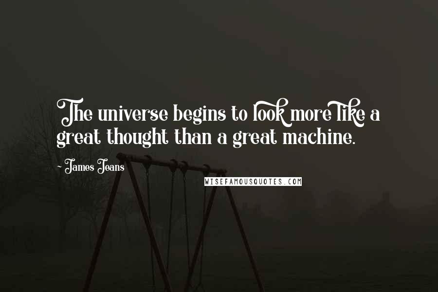 James Jeans Quotes: The universe begins to look more like a great thought than a great machine.