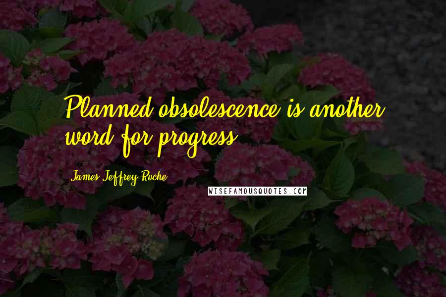 James Jeffrey Roche Quotes: Planned obsolescence is another word for progress.