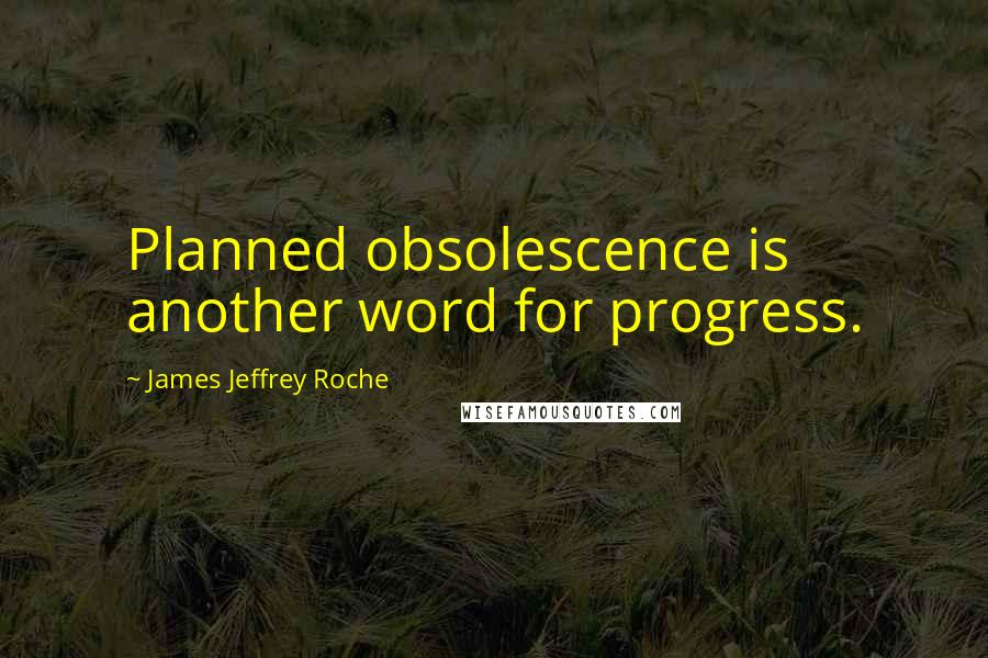 James Jeffrey Roche Quotes: Planned obsolescence is another word for progress.