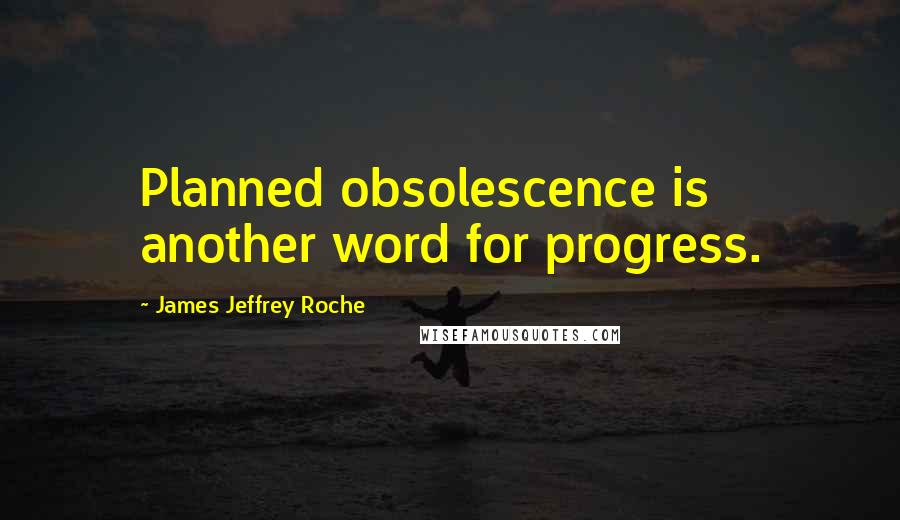 James Jeffrey Roche Quotes: Planned obsolescence is another word for progress.