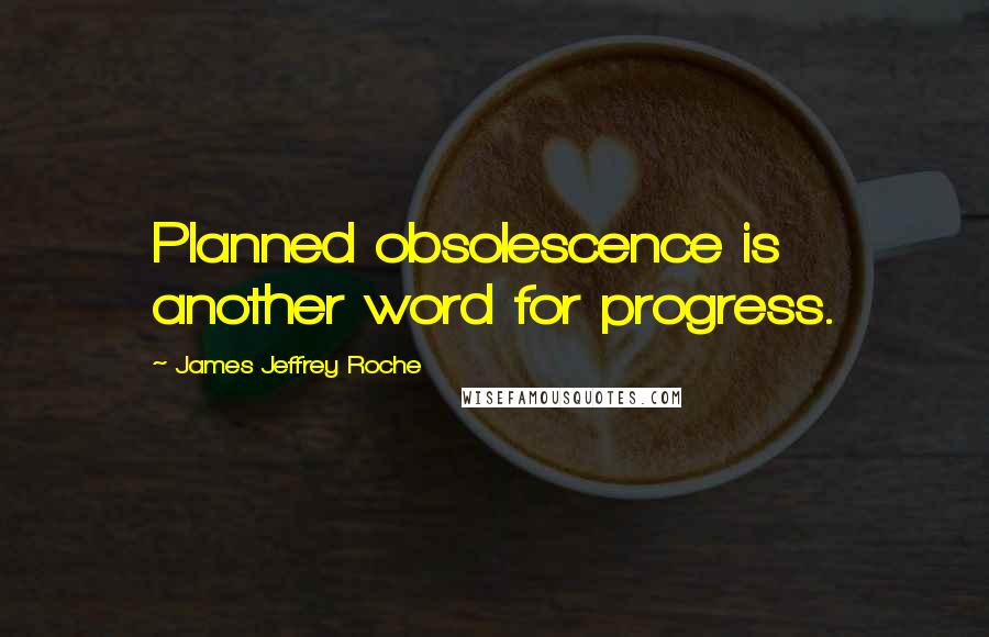 James Jeffrey Roche Quotes: Planned obsolescence is another word for progress.