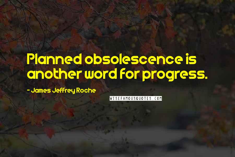 James Jeffrey Roche Quotes: Planned obsolescence is another word for progress.