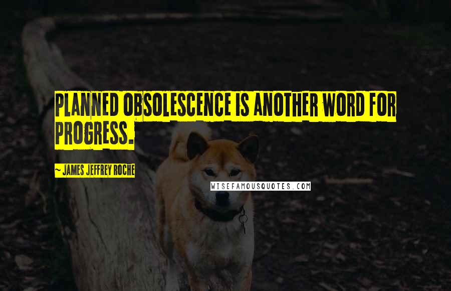 James Jeffrey Roche Quotes: Planned obsolescence is another word for progress.