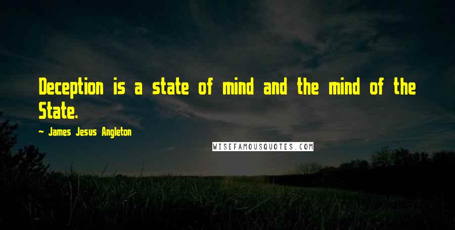 James Jesus Angleton Quotes: Deception is a state of mind and the mind of the State.