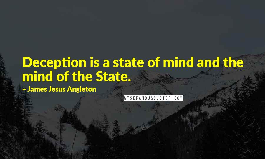 James Jesus Angleton Quotes: Deception is a state of mind and the mind of the State.