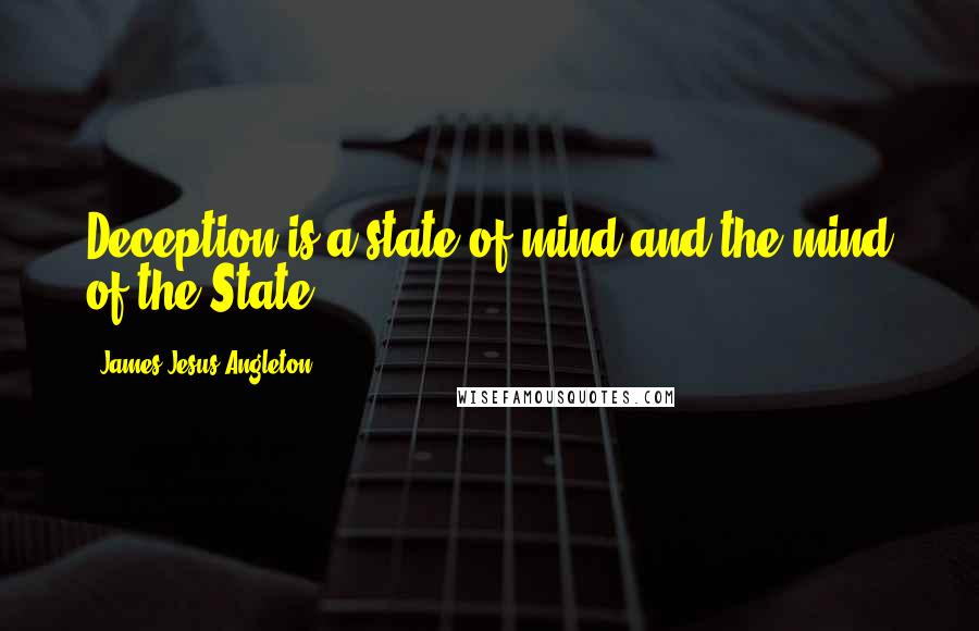 James Jesus Angleton Quotes: Deception is a state of mind and the mind of the State.