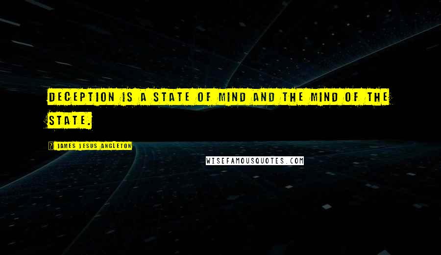 James Jesus Angleton Quotes: Deception is a state of mind and the mind of the State.